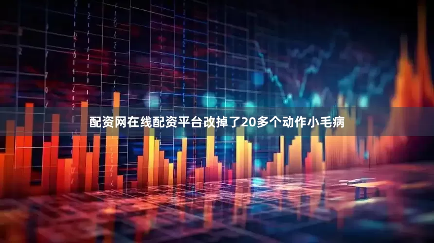 配资网在线配资平台改掉了20多个动作小毛病