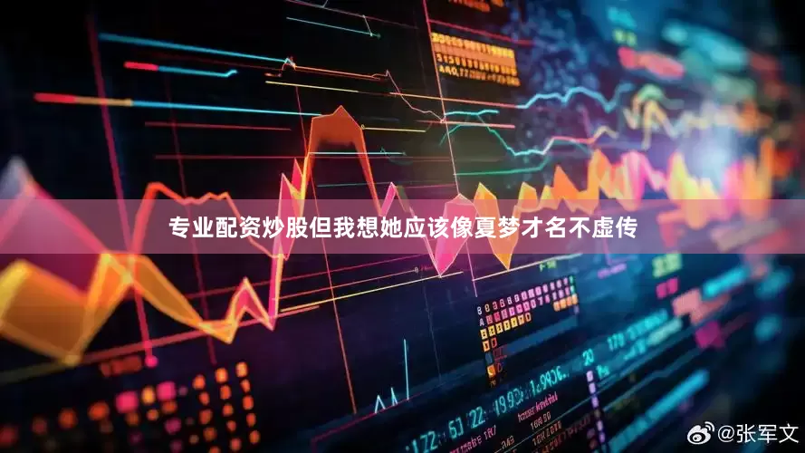 专业配资炒股但我想她应该像夏梦才名不虚传