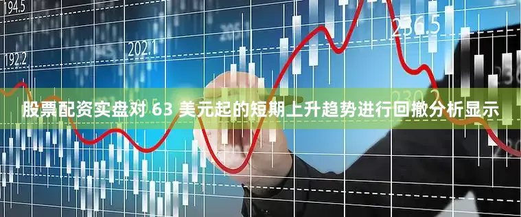 股票配资实盘对 63 美元起的短期上升趋势进行回撤分析显示
