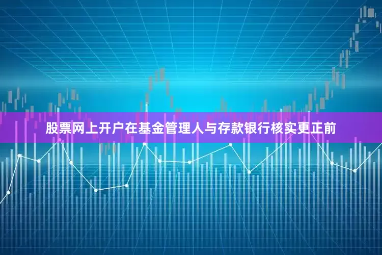 股票网上开户在基金管理人与存款银行核实更正前