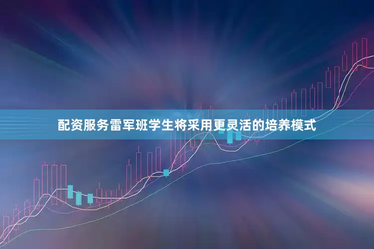 配资服务雷军班学生将采用更灵活的培养模式