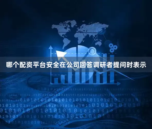 哪个配资平台安全在公司回答调研者提问时表示