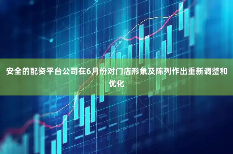 安全的配资平台公司在6月份对门店形象及陈列作出重新调整和优化