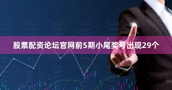股票配资论坛官网前5期小尾奖号出现29个