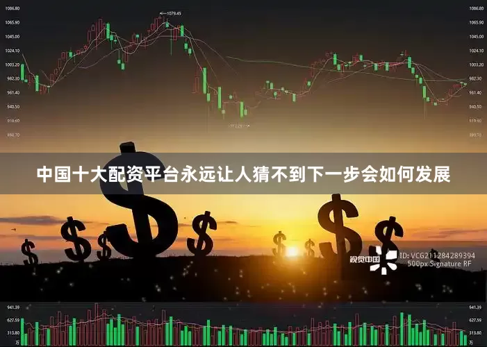 中国十大配资平台永远让人猜不到下一步会如何发展