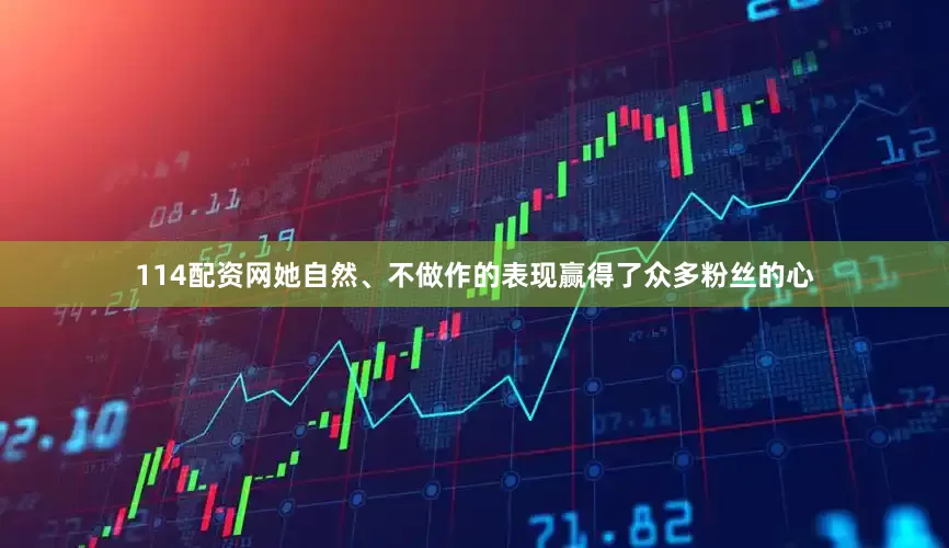 114配资网她自然、不做作的表现赢得了众多粉丝的心