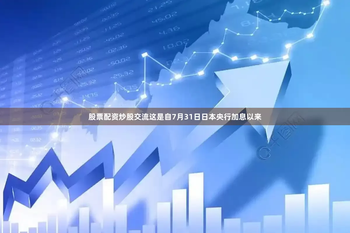 股票配资炒股交流　　这是自7月31日日本央行加息以来