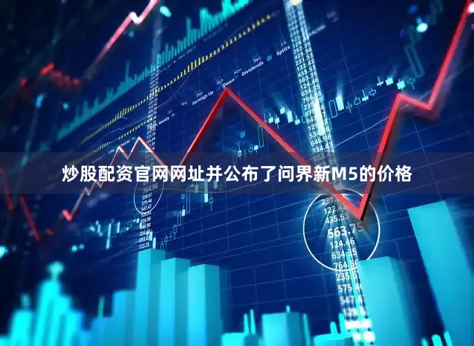 炒股配资官网网址并公布了问界新M5的价格