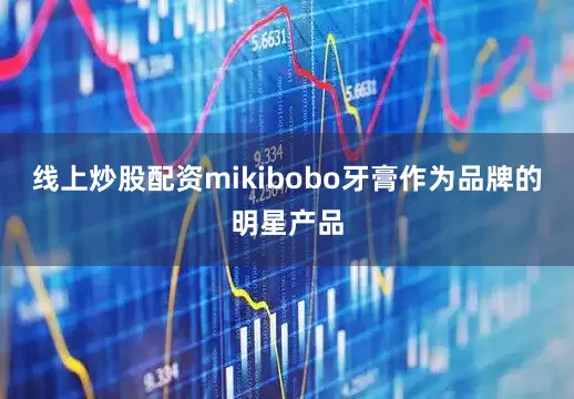 线上炒股配资mikibobo牙膏作为品牌的明星产品