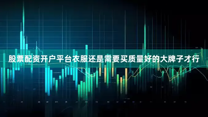 股票配资开户平台衣服还是需要买质量好的大牌子才行