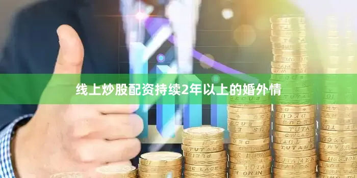 线上炒股配资持续2年以上的婚外情