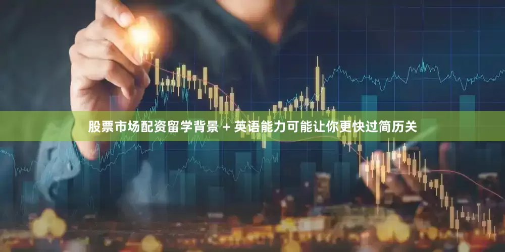股票市场配资留学背景 + 英语能力可能让你更快过简历关