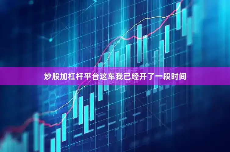 炒股加杠杆平台这车我已经开了一段时间