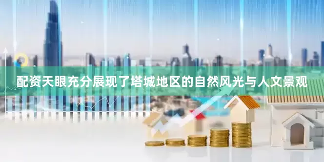 配资天眼充分展现了塔城地区的自然风光与人文景观
