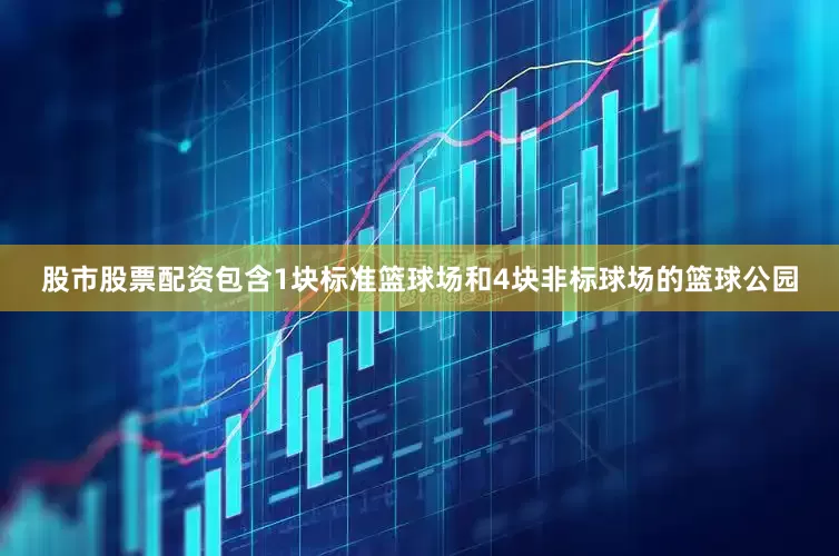 股市股票配资包含1块标准篮球场和4块非标球场的篮球公园