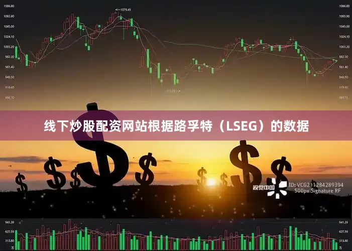 线下炒股配资网站根据路孚特（LSEG）的数据