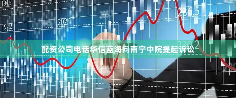 配资公司电话华信蓝海向南宁中院提起诉讼