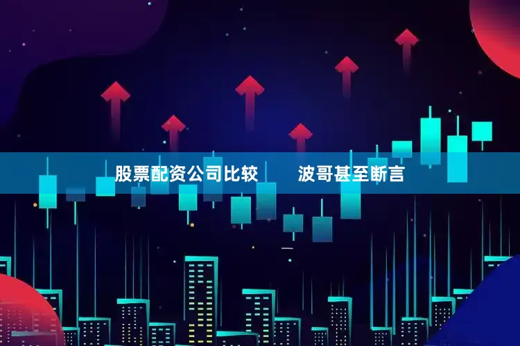 股票配资公司比较        波哥甚至断言