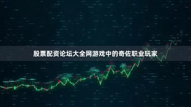 股票配资论坛大全网游戏中的奇佐职业玩家