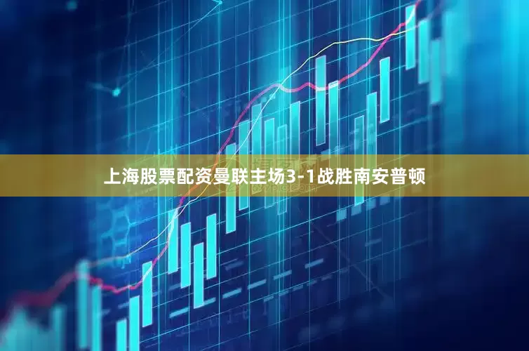 上海股票配资曼联主场3-1战胜南安普顿