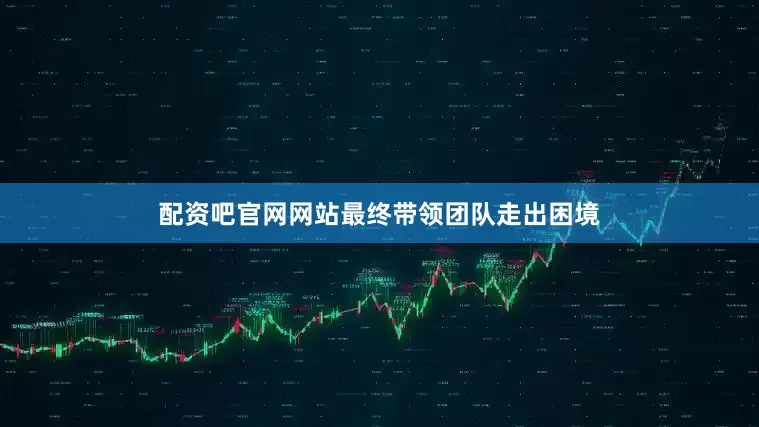 配资吧官网网站最终带领团队走出困境