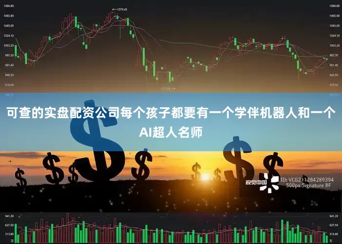 可查的实盘配资公司每个孩子都要有一个学伴机器人和一个AI超人名师
