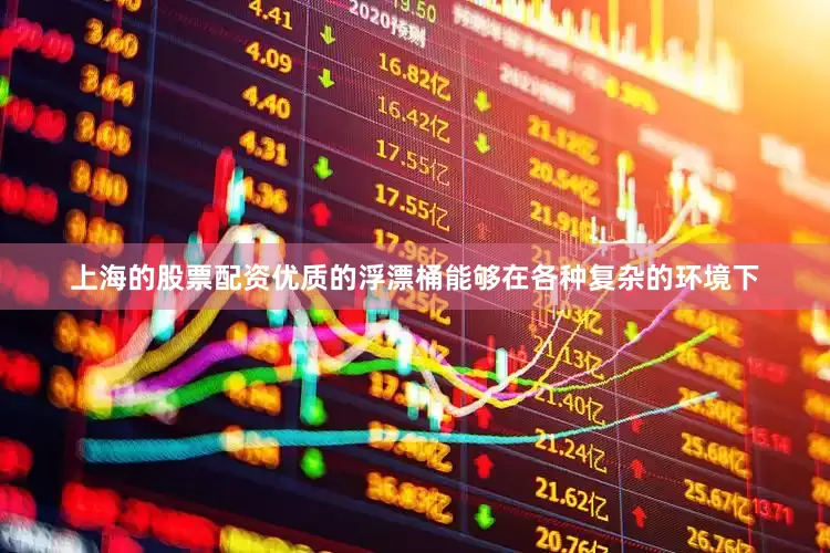 上海的股票配资优质的浮漂桶能够在各种复杂的环境下