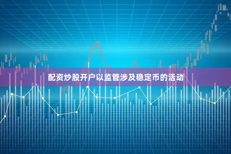 配资炒股开户以监管涉及稳定币的活动
