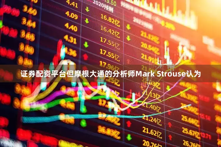 证券配资平台但摩根大通的分析师Mark Strouse认为