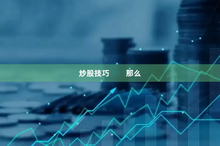 炒股技巧        那么