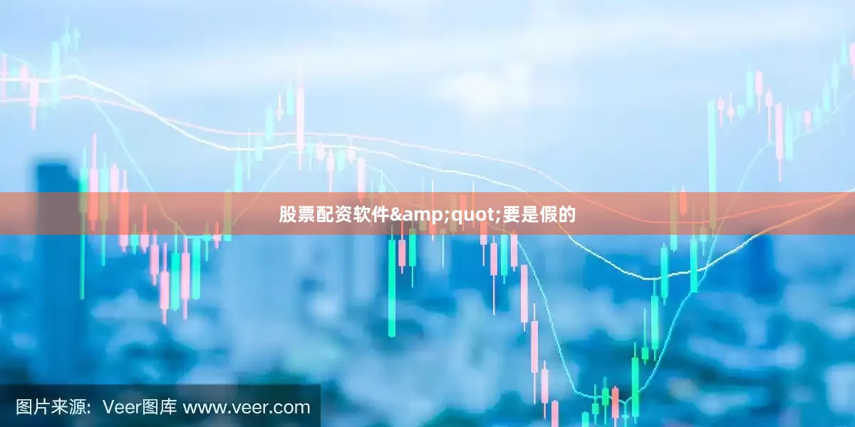 股票配资软件&quot;要是假的