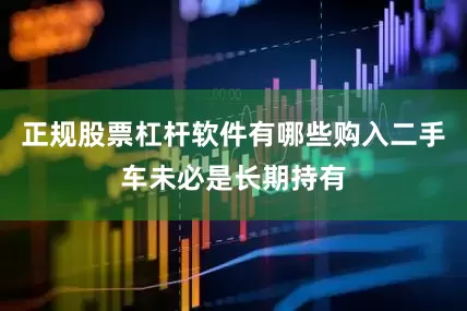 正规股票杠杆软件有哪些购入二手车未必是长期持有