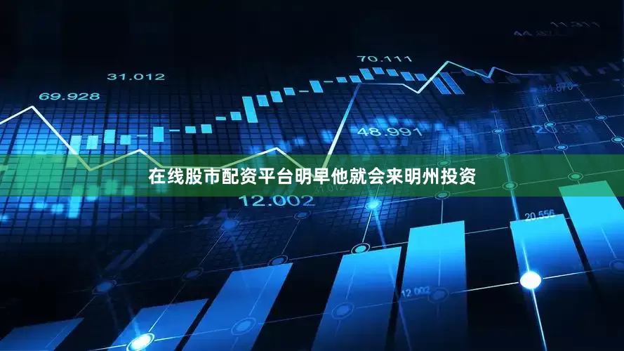 在线股市配资平台明早他就会来明州投资