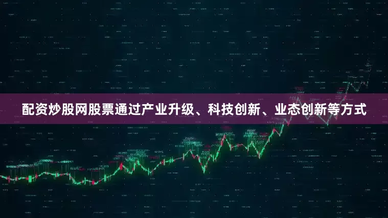 配资炒股网股票通过产业升级、科技创新、业态创新等方式