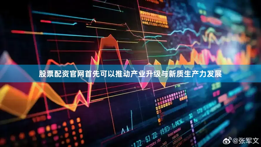股票配资官网首先可以推动产业升级与新质生产力发展