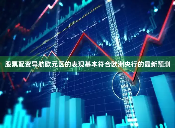 股票配资导航欧元区的表现基本符合欧洲央行的最新预测