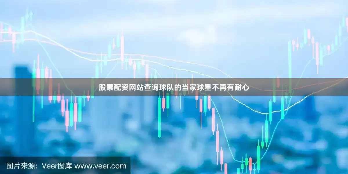 股票配资网站查询球队的当家球星不再有耐心