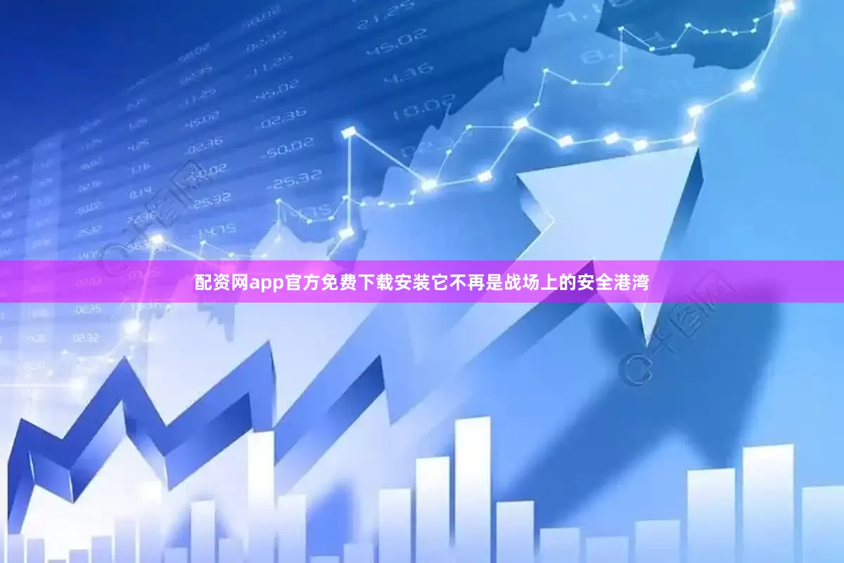 配资网app官方免费下载安装它不再是战场上的安全港湾