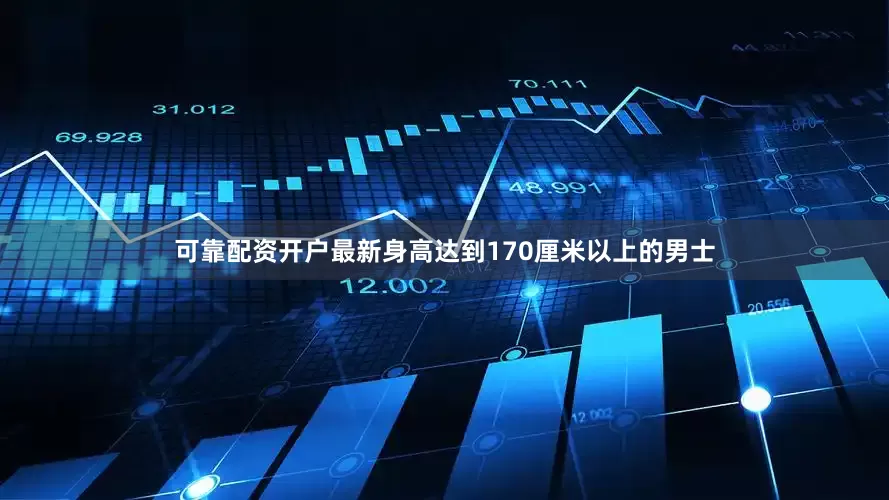 可靠配资开户最新身高达到170厘米以上的男士