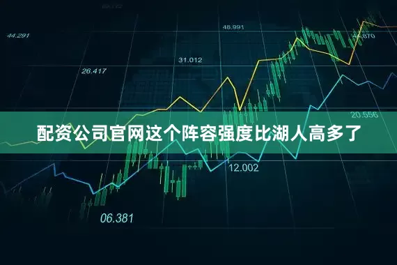 配资公司官网这个阵容强度比湖人高多了