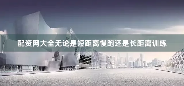 配资网大全无论是短距离慢跑还是长距离训练