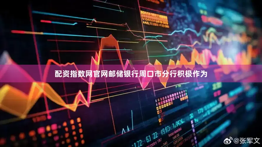 配资指数网官网邮储银行周口市分行积极作为