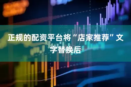 正规的配资平台将“店家推荐”文字替换后