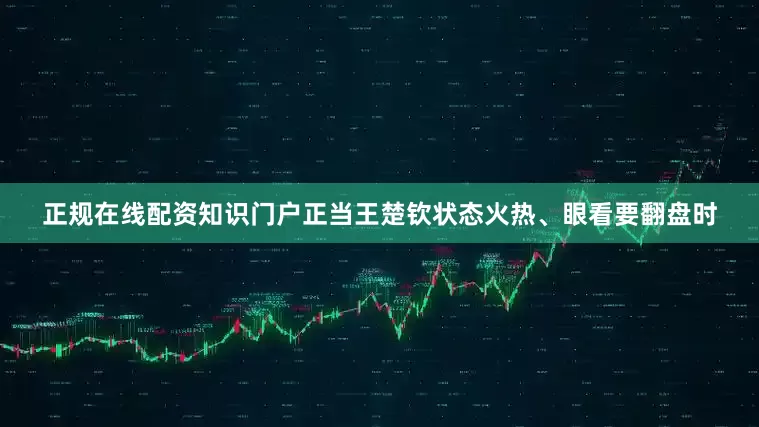 正规在线配资知识门户正当王楚钦状态火热、眼看要翻盘时