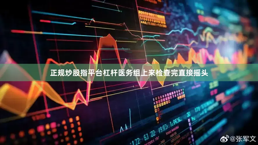 正规炒股指平台杠杆医务组上来检查完直接摇头