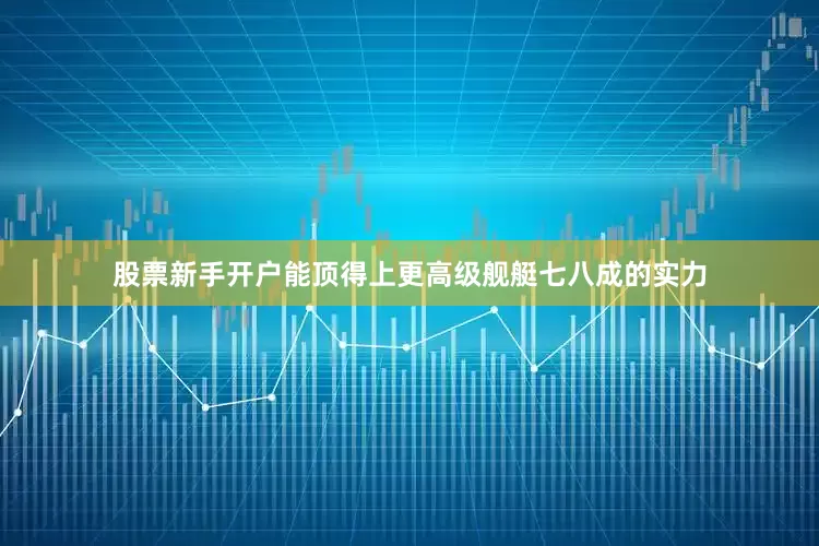 股票新手开户能顶得上更高级舰艇七八成的实力