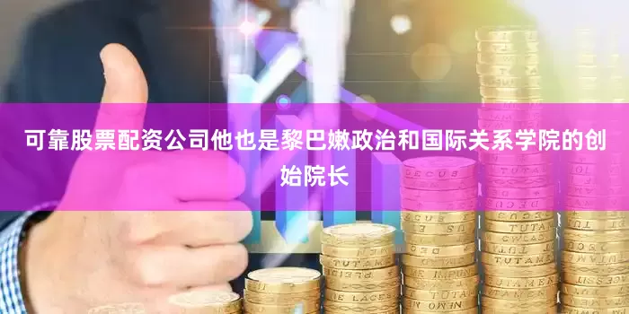可靠股票配资公司他也是黎巴嫩政治和国际关系学院的创始院长
