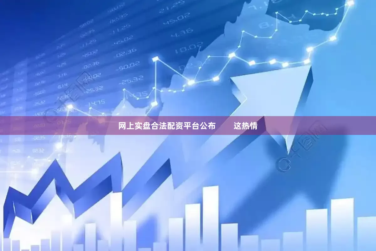 网上实盘合法配资平台公布        这热情