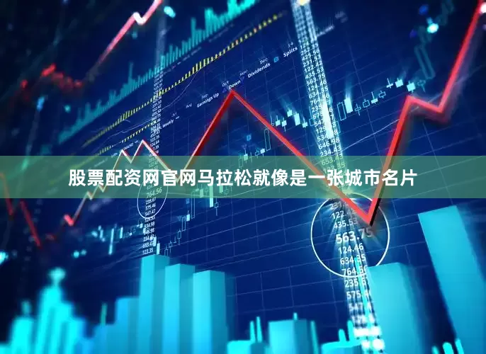 股票配资网官网马拉松就像是一张城市名片