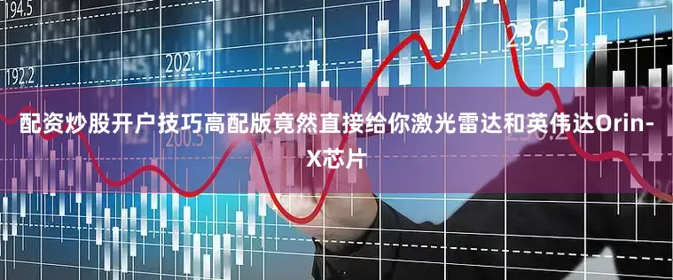 配资炒股开户技巧高配版竟然直接给你激光雷达和英伟达Orin-X芯片